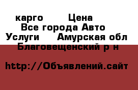 карго 977 › Цена ­ 15 - Все города Авто » Услуги   . Амурская обл.,Благовещенский р-н